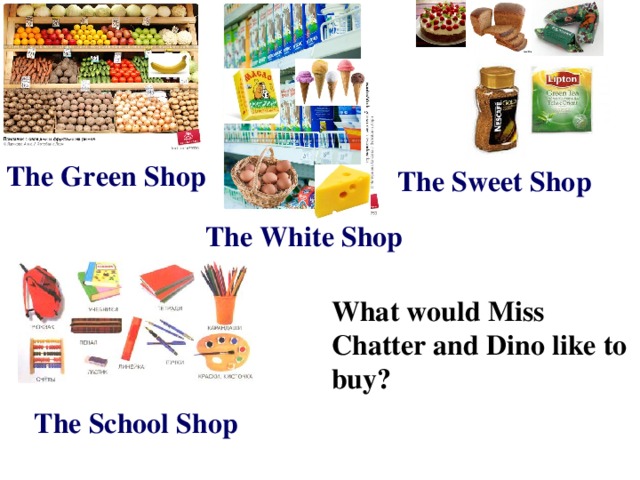 The Green S hop  The Sweet Shop  The White Shop  What would Miss Chatter and Dino like to buy? The School Shop