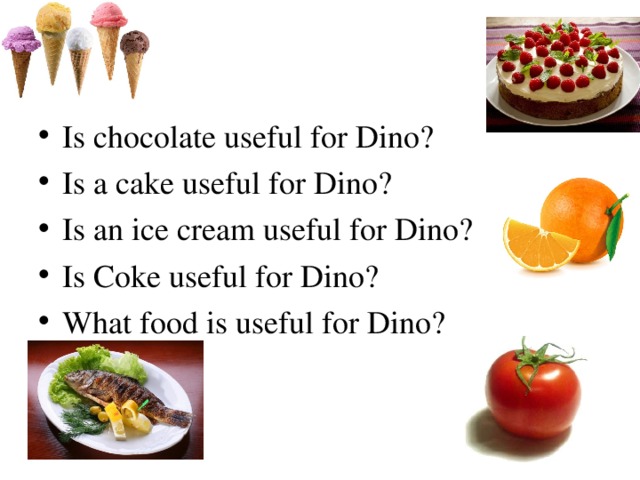 Is chocolate useful for Dino? Is a cake useful for Dino? Is an ice cream useful for Dino? Is Coke useful for Dino? What food is useful for Dino?