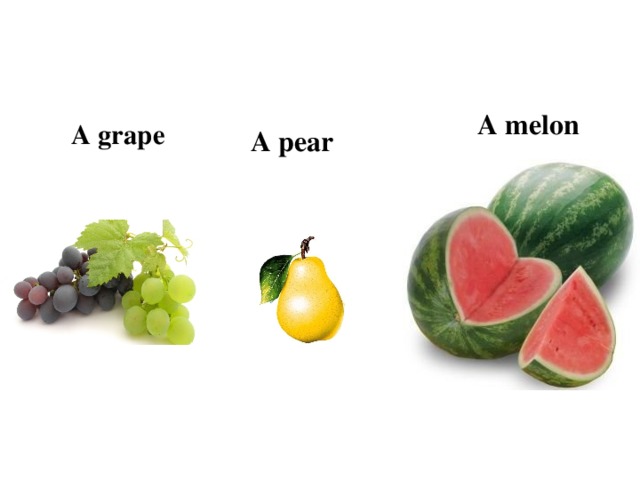 A melon  A grape A pear
