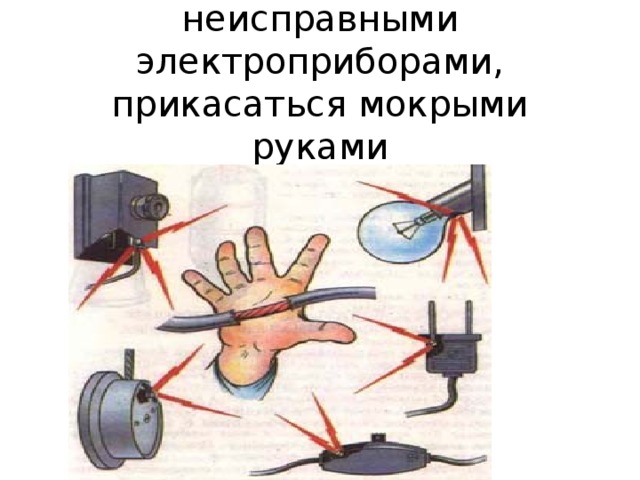 Запрещается пользоваться неисправными электроприборами, прикасаться мокрыми руками