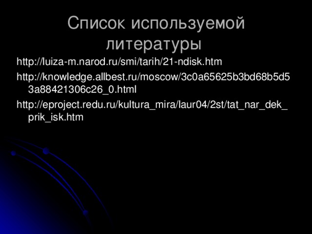 Список используемой литературы http://luiza-m.narod.ru/smi/tarih/21-ndisk.htm http://knowledge.allbest.ru/moscow/3c0a65625b3bd68b5d53a88421306c26_0.html http://eproject.redu.ru/kultura_mira/laur04/2st/tat_nar_dek_prik_isk.htm