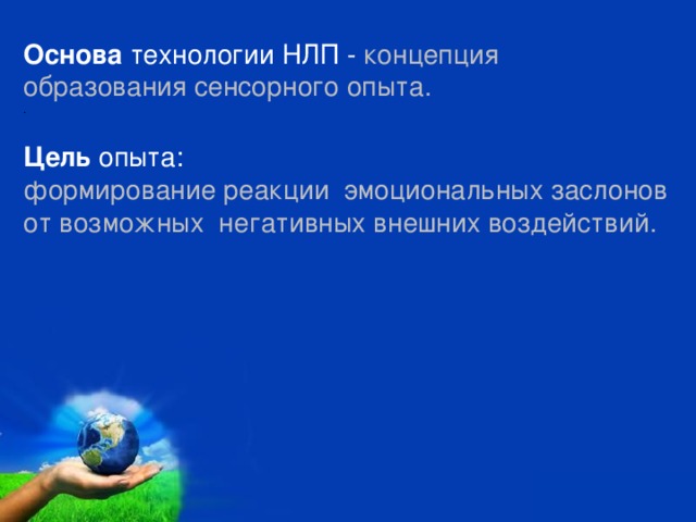 Основа технологии НЛП - концепция  образования сенсорного опыта. . Цель опыта: формирование реакции  эмоциональных заслонов от возможных  негативных внешних воздействий. 000000000000 000000000000