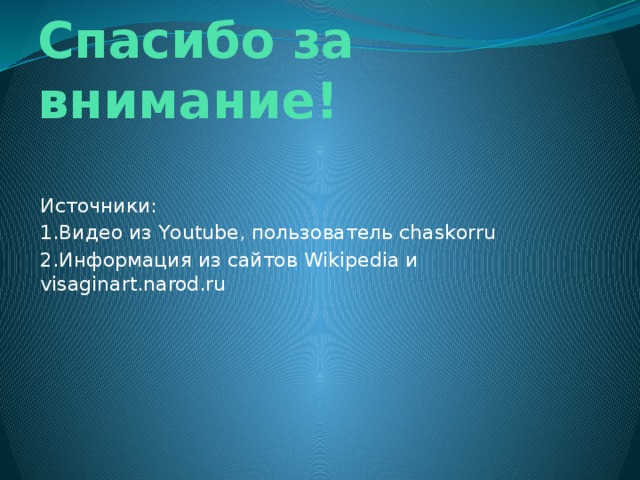 Спасибо за внимание!   Источники: 1.Видео из Youtube, пользователь chaskorru 2.Информация из сайтов Wikipedia и visaginart.narod.ru