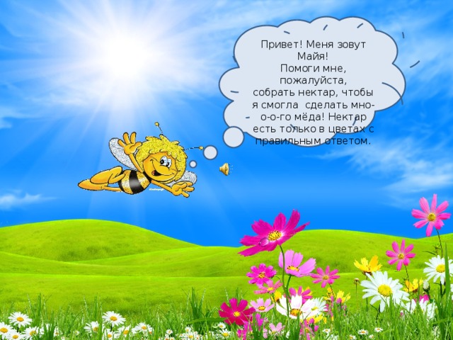 Помогите майе. Меня зовут Майя. Над цветком пчела жужжит и нектар собрать спешит.