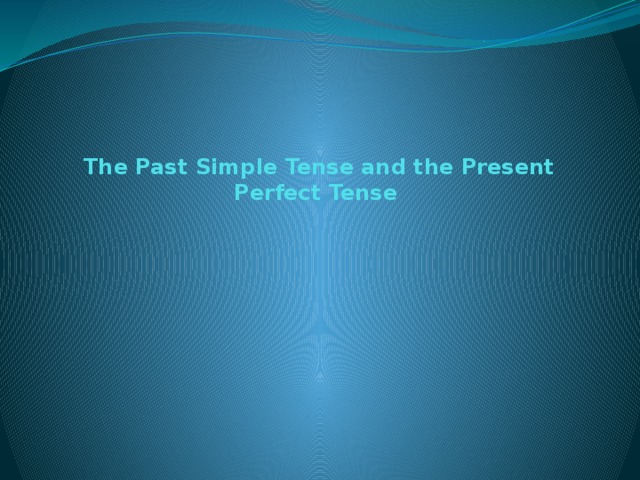 The Past Simple Tense and the Present Perfect Tense