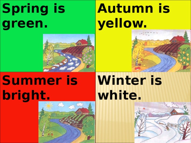 Spring is green. Autumn is yellow. Summer is bright. Winter is white.