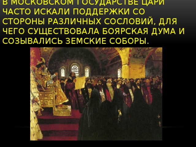 В Московском государстве цари часто искали поддержки со стороны различных сословий, для чего существовала боярская дума и созывались земские соборы.