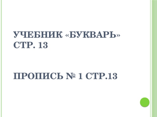 Учебник «Букварь» стр. 13    Пропись № 1 стр.13