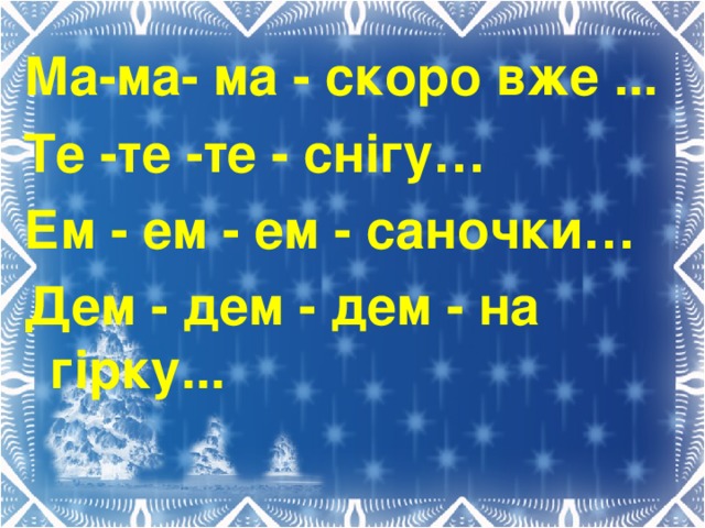 Ма-ма- ма - скоро вже ... Те -те -те - снігу… Ем - ем - ем - саночки… Дем - дем - дем - на гірку...