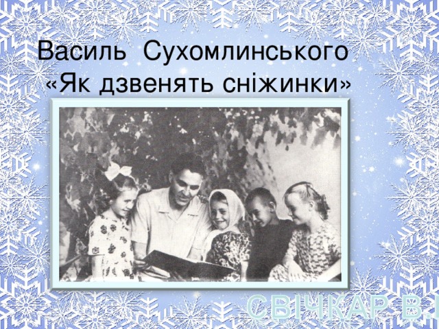 Василь Сухомлинського  «Як дзвенять сніжинки»