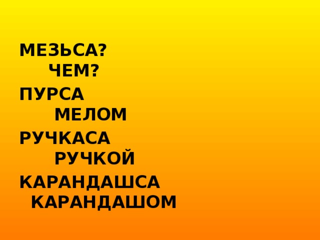 МЕЗЬСА? ЧЕМ? ПУРСА МЕЛОМ РУЧКАСА РУЧКОЙ КАРАНДАШСА КАРАНДАШОМ