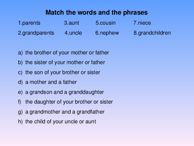 Match  the words and the phrases  1.parents 3.aunt 5.cousin 7.niece 2.grandparents 4.uncle 6.nephew 8.grandchildren