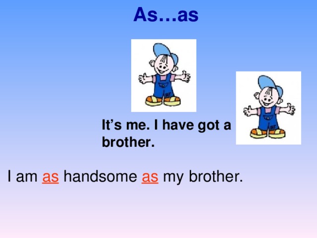 As…as It’s me. I have got a brother. brother. I am as handsome as my