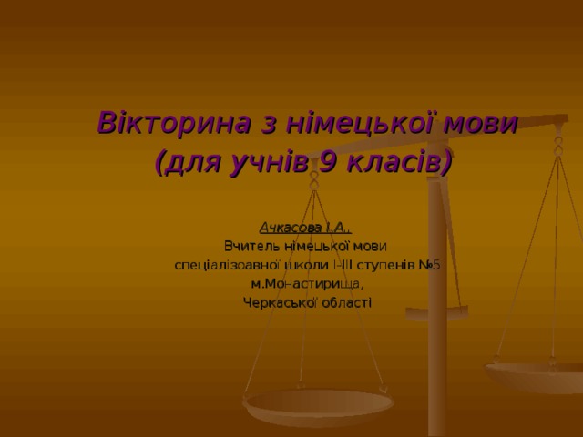 Quiz   Вікторина з німецької мови (для учнів 9 класів)    Ачкасова І.А.,   Вчитель німецької мови спеціалізоавної школи І-ІІІ ступенів №5 м.Монастирища, Черкаської області