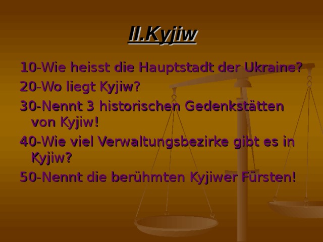 II.Kyjiw 10-Wie heisst die Hauptstadt der Ukraine? 20-Wo liegt Kyjiw? 30-Nennt 3 historischen Gedenkstätten von Kyjiw! 40-Wie viel Verwaltungsbezirke gibt es in Kyjiw? 50-Nennt die berühmten Kyjiwer Fürsten!