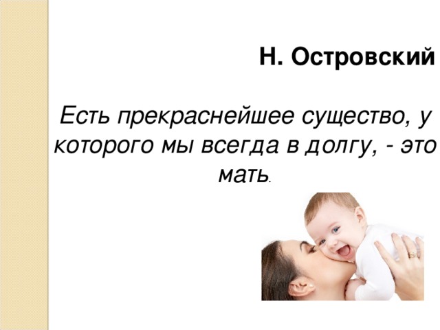 Н. Островский  Есть прекраснейшее существо, у которого мы всегда в долгу, - это мать .