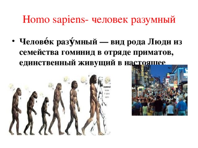 Homo sapiens- человек разумный Челове́к разу́мный — вид рода Люди из семейства гоминид в отряде приматов, единственный живущий в настоящее время. 16