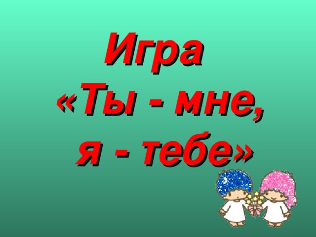 Игра  «Ты - мне,  я - тебе»