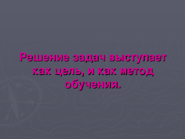 Решение задач выступает как цель, и как метод обучения.