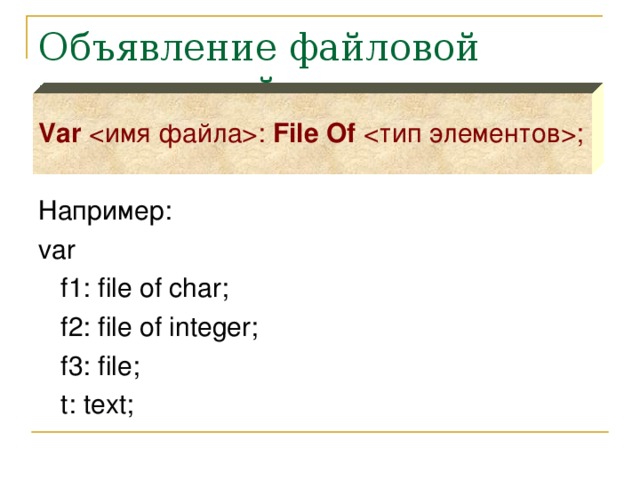 Объявление файловой переменной Var : File Of  ; Например: var  f1: file of char;  f2: file of integer;  f3: file;  t: text;