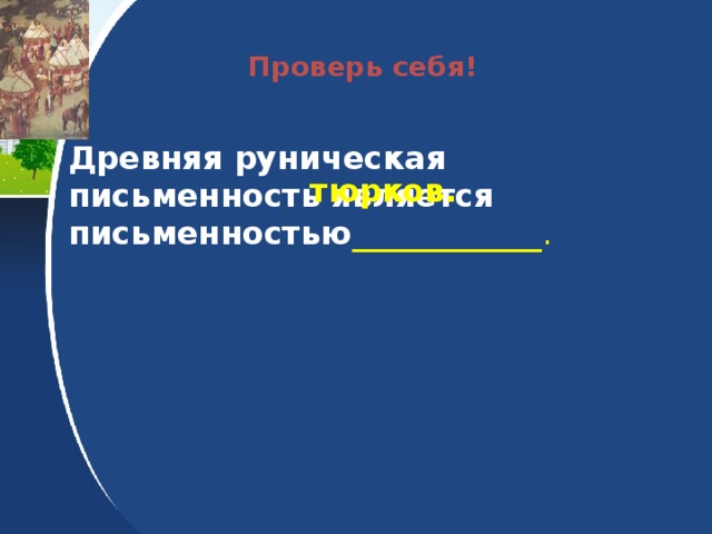 Проверь себя! Древняя руническая письменность является письменностью ____________.  тюрков.