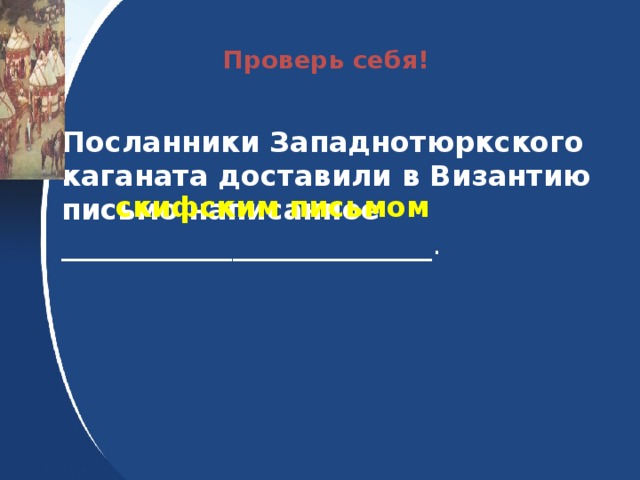 Проверь себя! Посланники Западнотюркского каганата доставили в Византию письмо написанное __________________________.  скифским письмом