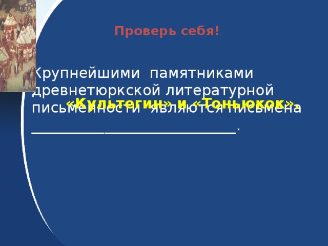 Проверь себя! Крупнейшими памятниками древнетюркской литературной письменности являются письмена ____________________________. «Культегин» и «Тоньюкок».