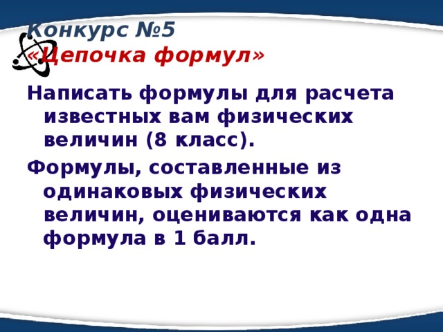 Конкурс №5  «Цепочка формул» Написать формулы для расчета известных вам физических величин (8 класс). Формулы, составленные из одинаковых физических величин, оцениваются как одна формула  в 1 балл.