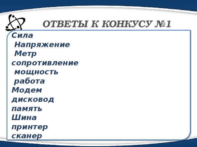 ОТВЕТЫ К КОНКУСУ №1 Сила  Напряжение  Метр сопротивление  мощность  работа Модем дисковод память Шина принтер сканер