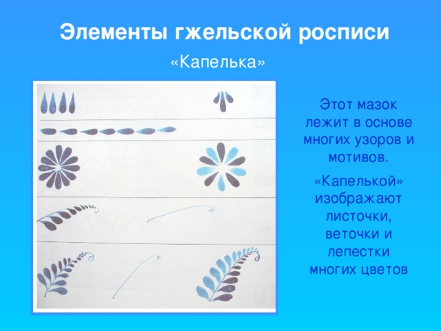 Элементы гжельской росписи «Капелька» Этот мазок лежит в основе многих узоров и мотивов. «Капелькой» изображают листочки, веточки и лепестки многих цветов