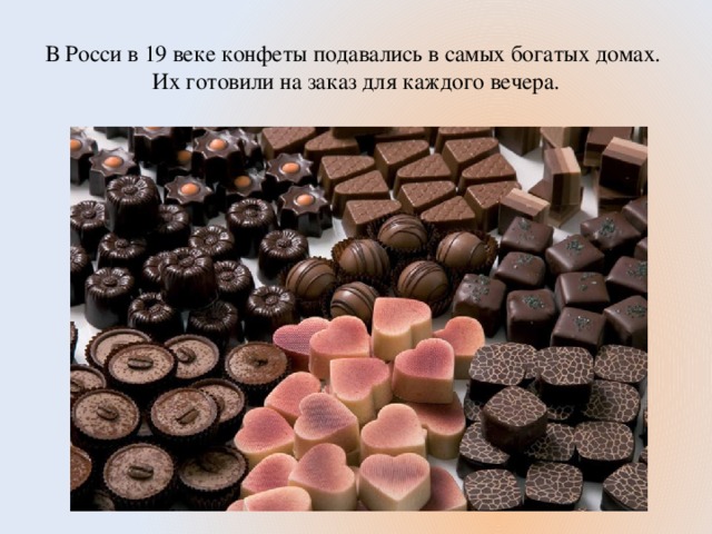 В Росси в 19 веке конфеты подавались в самых богатых домах.  Их готовили на заказ для каждого вечера.
