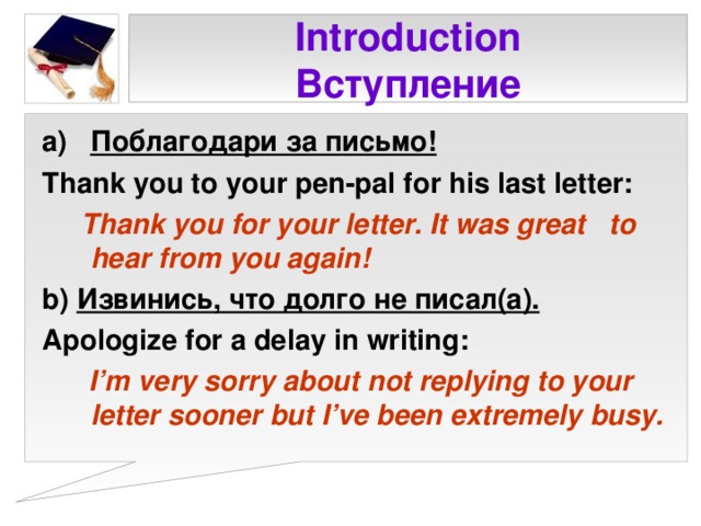 Introduction  Вступление Поблагодари за письмо! Thank you to your pen-pal for his last letter:  Thank you for your letter. It was great to hear from you again!  b)  Извинись, что долго не писал(а). Apologize for a delay in writing:  I’m very sorry about not replying to your letter sooner but I’ve been extremely busy.