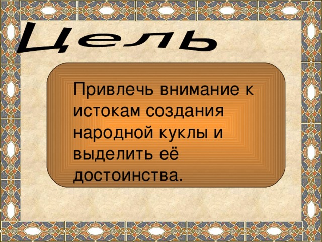 Привлечь внимание к истокам создания народной куклы и выделить её достоинства.