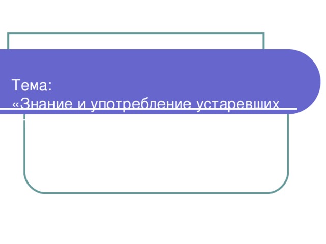 Тема:  «Знание и употребление устаревших слов жителями села Бобровка»