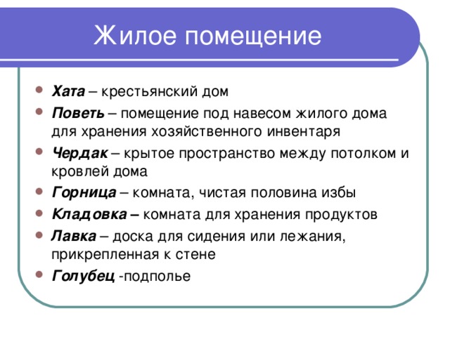 Хата – крестьянский дом Поветь – помещение под навесом жилого дома для хранения хозяйственного инвентаря Чердак – крытое пространство между потолком и кровлей дома Горница  – комната, чистая половина избы Кладовка – комната для хранения продуктов Лавка – доска для сидения или лежания, прикрепленная к стене Голубец -подполье