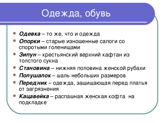 Одевка – то же, что и одежда Опорки  – старые изношенные сапоги со споротыми голенищами Зипун – крестьянский верхний кафтан из толстого сукна Становина – нижняя половина женской рубахи Полушалок – шаль небольших размеров Передник – одежда, защищающая перед платья от загрязнения Кацавейка – распашная женская кофта на подкладке