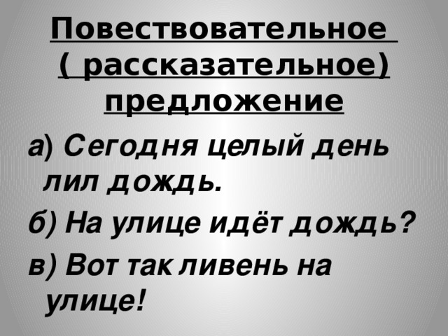 Повествовательное  ( рассказательное) предложение а ) Сегодня целый день лил дождь. б) На улице идёт дождь? в) Вот так ливень на улице!