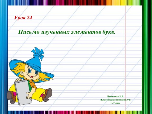 Урок 24 Письмо изученных элементов букв. Давыденко Н.В. «Классическая гимназия №2» Г. Тында