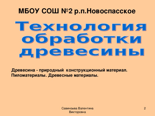 МБОУ СОШ №2 р.п.Новоспасское Древесина - природный конструкционный материал. Пиломатериалы. Древесные материалы. Савиноыва Валентина Викторовна