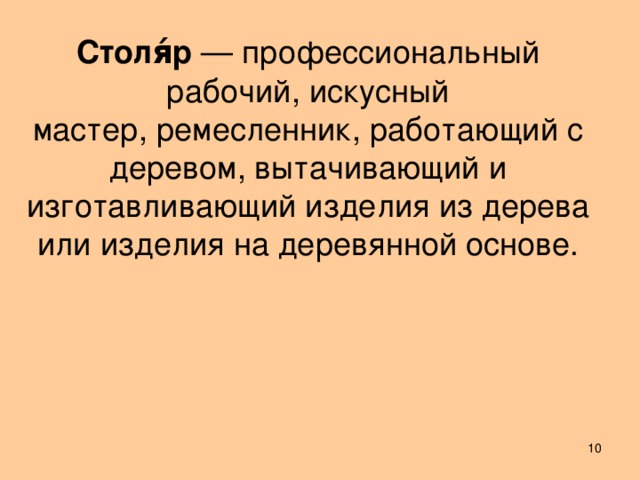 Столя́р  — профессиональный рабочий, искусный мастер, ремесленник, работающий с деревом, вытачивающий и изготавливающий изделия из дерева или изделия на деревянной основе.