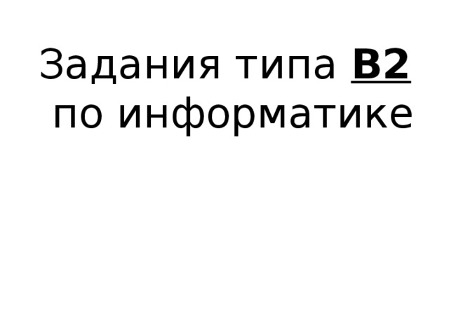 Задания типа B2  по информатике