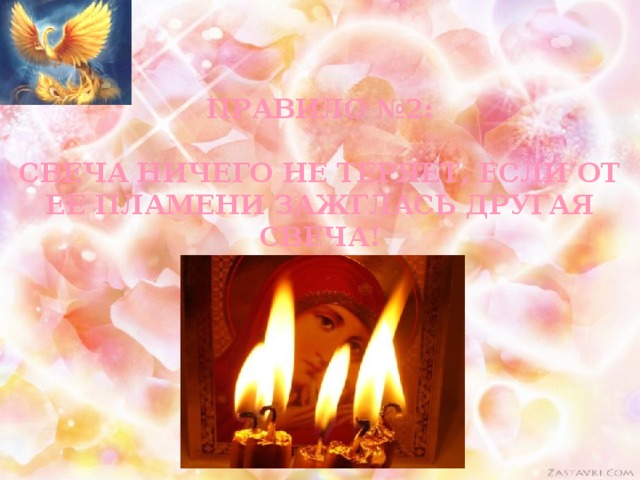 Правило №2:   свеча ничего не теряет, если от ее пламени зажглась другая свеча!