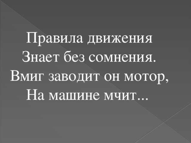 Правила движения Знает без сомнения. Вмиг заводит он мотор, На машине мчит...