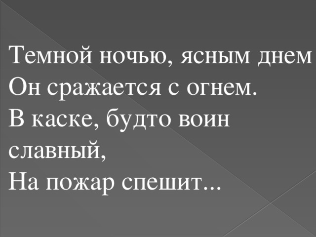 Темной ночью, ясным днем Он сражается с огнем. В каске, будто воин славный, На пожар спешит...