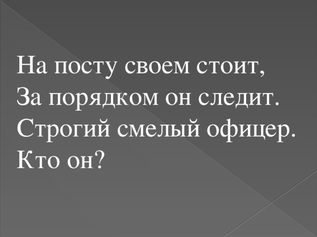 На посту своем стоит, За порядком он следит. Строгий смелый офицер. Кто он?