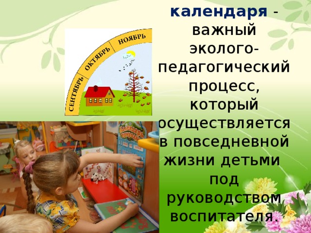 Заполнение календаря - важный эколого-педагогический процесс, который осуществляется в повседневной жизни детьми  под руководством воспитателя.