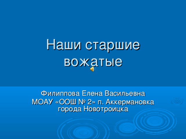 Наши старшие вожатые Филиппова Елена Васильевна МОАУ «ООШ № 2» п. Аккермановка города Новотроицка