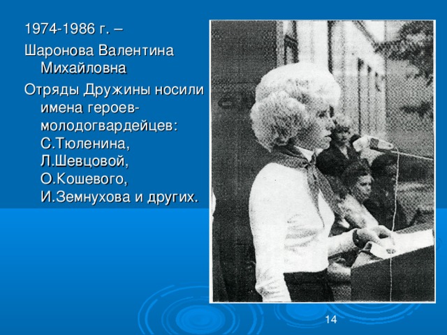 1974-1986 г. – Шаронова Валентина Михайловна Отряды Дружины носили имена героев-молодогвардейцев: С.Тюленина, Л.Шевцовой, О.Кошевого, И.Земнухова и других.