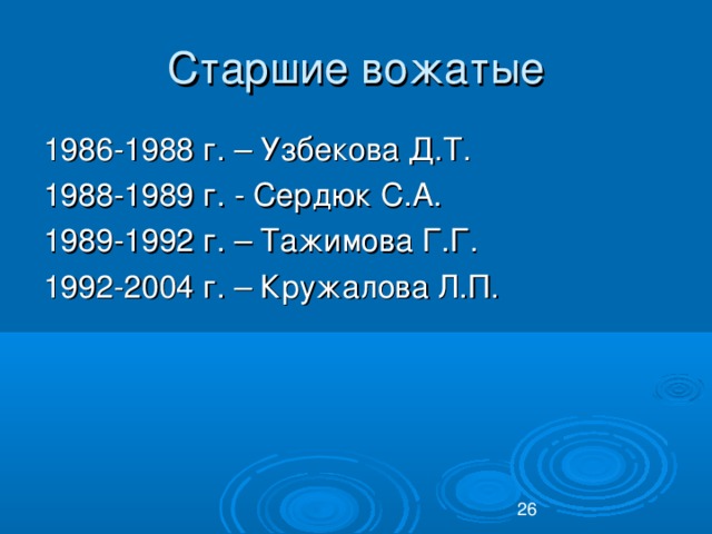 Старшие вожатые 1986-1988 г. – Узбекова Д.Т. 1988-1989 г. - Сердюк С.А. 1989-1992 г. – Тажимова Г.Г. 1992-2004 г. – Кружалова Л.П.