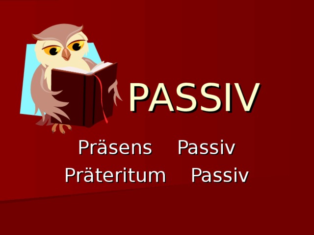 PASSIV Präsens Passiv Präteritum Passiv